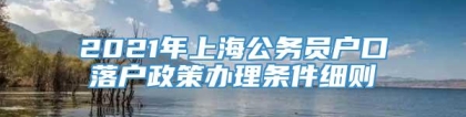 2021年上海公务员户口落户政策办理条件细则