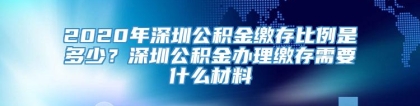 2020年深圳公积金缴存比例是多少？深圳公积金办理缴存需要什么材料