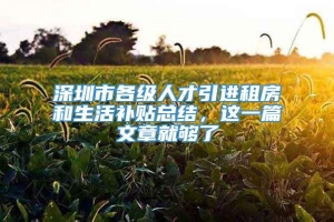 深圳市各级人才引进租房和生活补贴总结，这一篇文章就够了