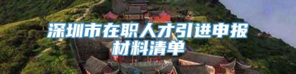 深圳市在职人才引进申报材料清单