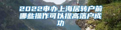 2022申办上海居转户前哪些操作可以提高落户成功