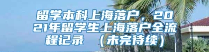 留学本科上海落户，2021年留学生上海落户全流程记录 （未完待续）