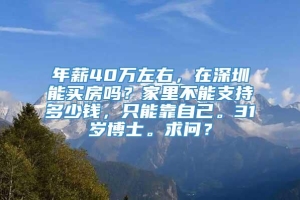 年薪40万左右，在深圳能买房吗？家里不能支持多少钱，只能靠自己。31岁博士。求问？