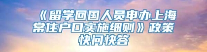 《留学回国人员申办上海常住户口实施细则》政策快问快答