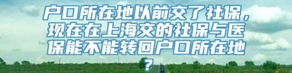 户口所在地以前交了社保，现在在上海交的社保与医保能不能转回户口所在地？