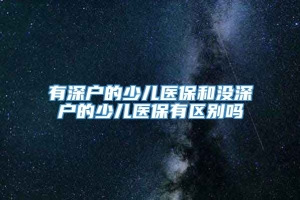 有深户的少儿医保和没深户的少儿医保有区别吗