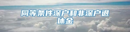 同等条件深户和非深户退休金