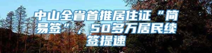 中山全省首推居住证“简易签”，50多万居民续签提速