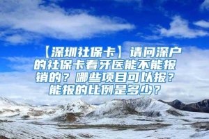 【深圳社保卡】请问深户的社保卡看牙医能不能报销的？哪些项目可以报？能报的比例是多少？