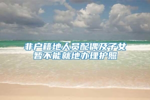 非户籍地人员配偶及子女暂不能就地办理护照