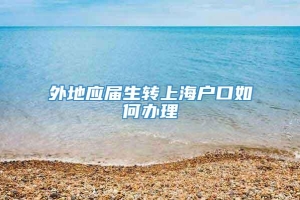 外地应届生转上海户口如何办理