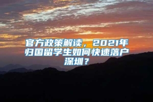 官方政策解读，2021年归国留学生如何快速落户深圳？