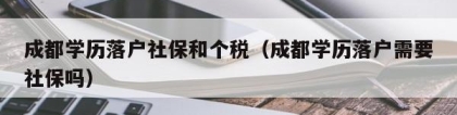 成都学历落户社保和个税（成都学历落户需要社保吗）