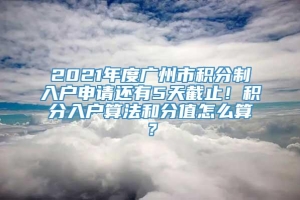 2021年度广州市积分制入户申请还有5天截止！积分入户算法和分值怎么算？