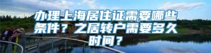 办理上海居住证需要哪些条件？之居转户需要多久时间？