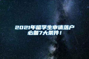 2021年留学生申请落户必备7大条件！