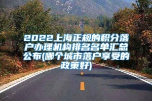 2022上海正规的积分落户办理机构排名名单汇总公布(哪个城市落户享受的政策好)