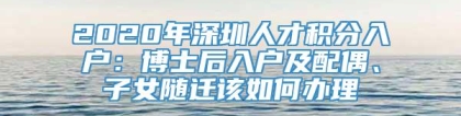 2020年深圳人才积分入户：博士后入户及配偶、子女随迁该如何办理