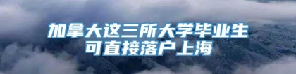 加拿大这三所大学毕业生可直接落户上海