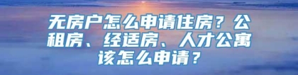 无房户怎么申请住房？公租房、经适房、人才公寓该怎么申请？