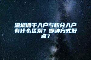 深圳调干入户与积分入户有什么区别？哪种方式好点？