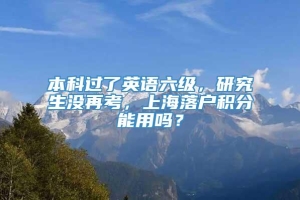 本科过了英语六级，研究生没再考，上海落户积分能用吗？