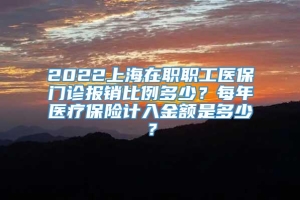 2022上海在职职工医保门诊报销比例多少？每年医疗保险计入金额是多少？