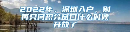 2022年，深圳入户，别再只问积分窗口什么时候开放了