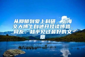 从抑郁到爱上科研，上海交大博士自述开挂读博路，网友：知乎见过最好的文章