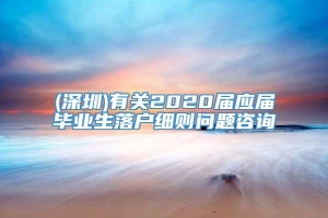 (深圳)有关2020届应届毕业生落户细则问题咨询