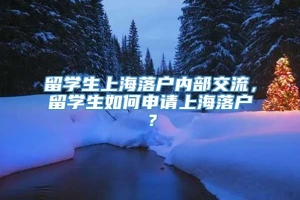 留学生上海落户内部交流，留学生如何申请上海落户？