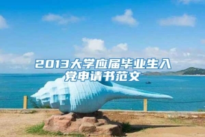 2013大学应届毕业生入党申请书范文