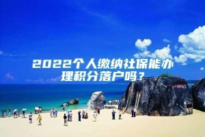 2022个人缴纳社保能办理积分落户吗？