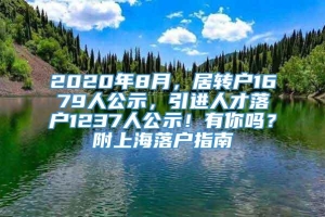 2020年8月，居转户1679人公示，引进人才落户1237人公示！有你吗？附上海落户指南