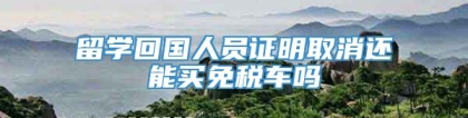 留学回国人员证明取消还能买免税车吗