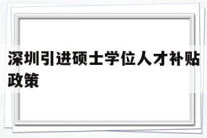 深圳引进硕士学位人才补贴政策(深圳人才引进政策补贴,硕士有多少钱？)