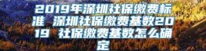 2019年深圳社保缴费标准 深圳社保缴费基数2019 社保缴费基数怎么确定