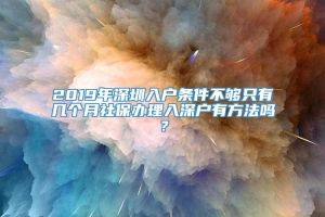 2019年深圳入户条件不够只有几个月社保办理入深户有方法吗？