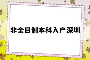 非全日制本科入户深圳(非全日制本科入户深圳条件)