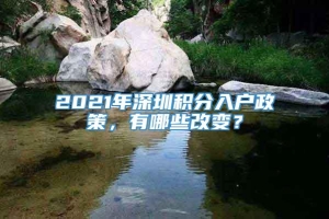 2021年深圳积分入户政策，有哪些改变？