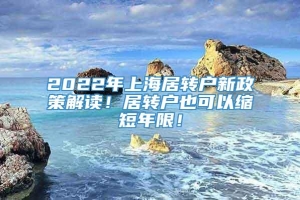 2022年上海居转户新政策解读！居转户也可以缩短年限！