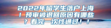 2022年留学生落户上海！预审被退回原因有哪些？看完一次性通过！！