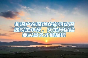 非深户在深圳龙岗妇幼保健院生小孩，买生育保险要买多久才能报销