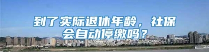 到了实际退休年龄，社保会自动停缴吗？