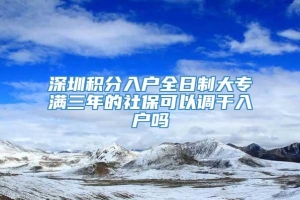 深圳积分入户全日制大专满三年的社保可以调干入户吗