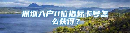 深圳入户11位指标卡号怎么获得？