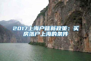 2017上海户籍新政策：买房落户上海的条件