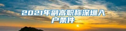 2021年副高职称深圳入户条件