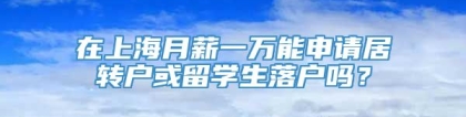 在上海月薪一万能申请居转户或留学生落户吗？