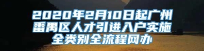 2020年2月10日起广州番禺区人才引进入户实施全类别全流程网办